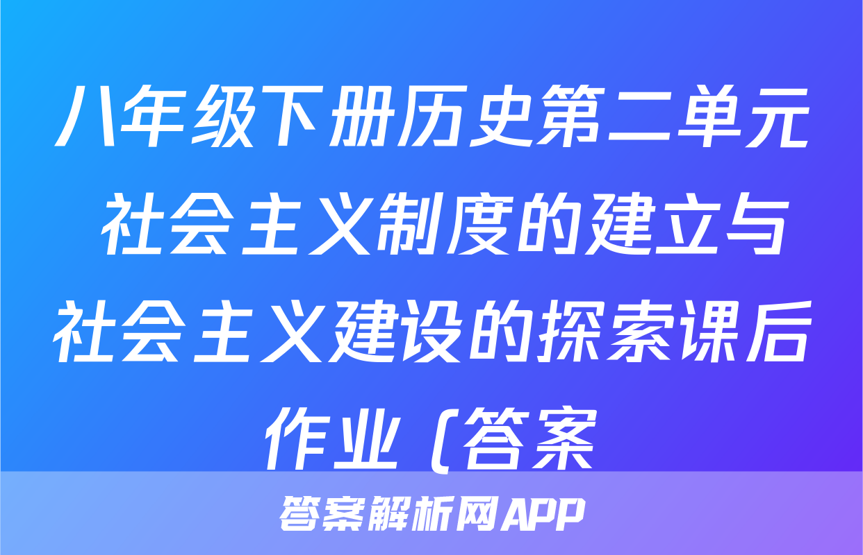 八年级下册历史第二单元 社会主义制度的建立与社会主义建设的探索课后作业 (答案)考试试卷